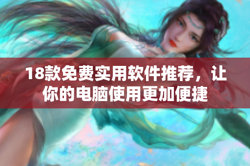 18款免费实用软件推荐，让你的电脑使用更加便捷