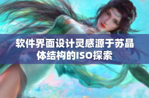 软件界面设计灵感源于苏晶体结构的ISO探索