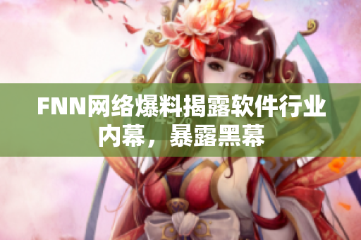 FNN网络爆料揭露软件行业内幕，暴露黑幕