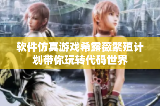 软件仿真游戏希露薇繁殖计划带你玩转代码世界