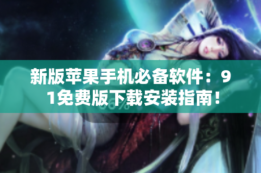 新版苹果手机必备软件：9 1免费版下载安装指南！