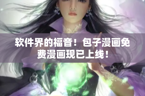 软件界的福音！包子漫画免费漫画现已上线！