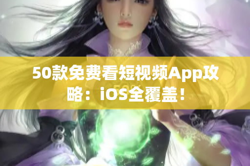 50款免费看短视频App攻略：iOS全覆盖！