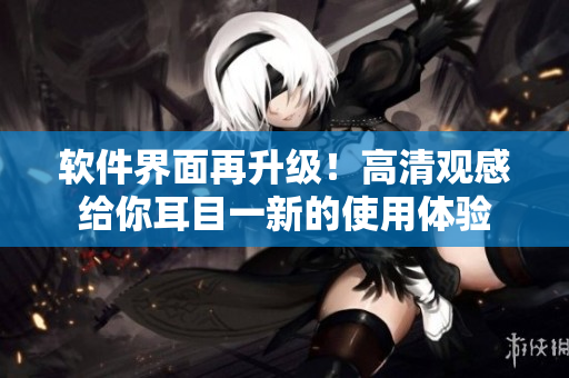 软件界面再升级！高清观感给你耳目一新的使用体验