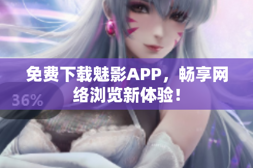 免费下载魅影APP，畅享网络浏览新体验！
