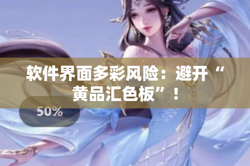 软件界面多彩风险：避开“黄品汇色板”！