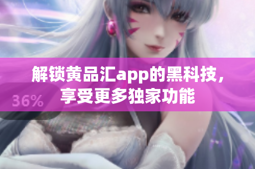 解锁黄品汇app的黑科技，享受更多独家功能