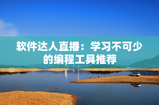 软件达人直播：学习不可少的编程工具推荐