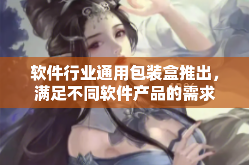 软件行业通用包装盒推出，满足不同软件产品的需求