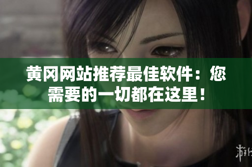 黄冈网站推荐最佳软件：您需要的一切都在这里！