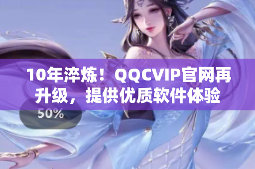 10年淬炼！QQCVIP官网再升级，提供优质软件体验