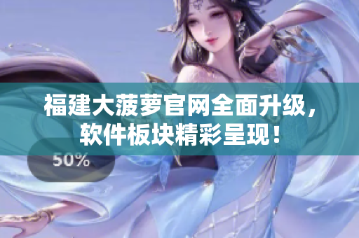 福建大菠萝官网全面升级，软件板块精彩呈现！