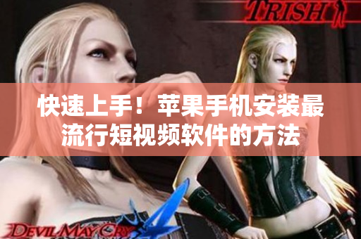 快速上手！苹果手机安装最流行短视频软件的方法