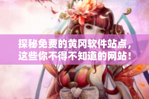 探秘免费的黄冈软件站点，这些你不得不知道的网站！