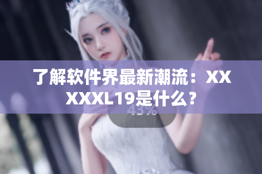 了解软件界最新潮流：XXXXXL19是什么？