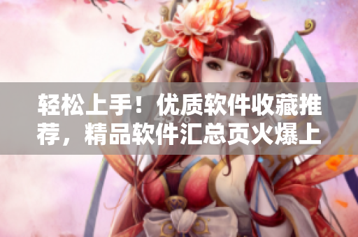 轻松上手！优质软件收藏推荐，精品软件汇总页火爆上线！