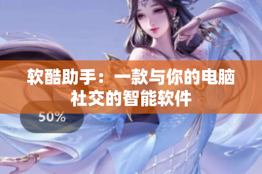 软酷助手：一款与你的电脑社交的智能软件