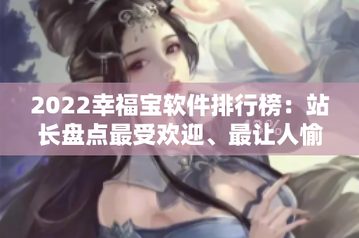 2022幸福宝软件排行榜：站长盘点最受欢迎、最让人愉悦的软件！