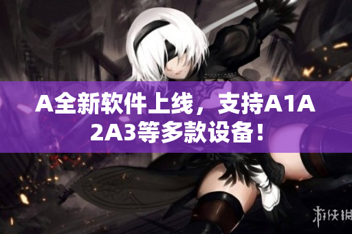 A全新软件上线，支持A1A2A3等多款设备！