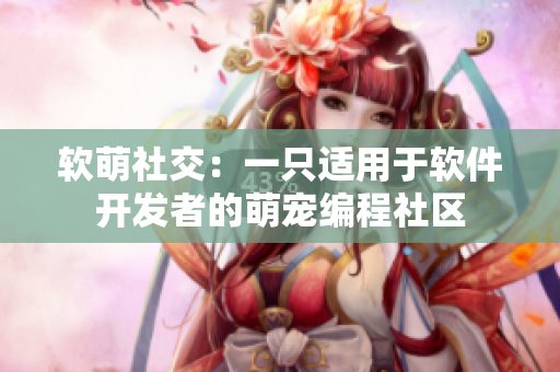 软萌社交：一只适用于软件开发者的萌宠编程社区