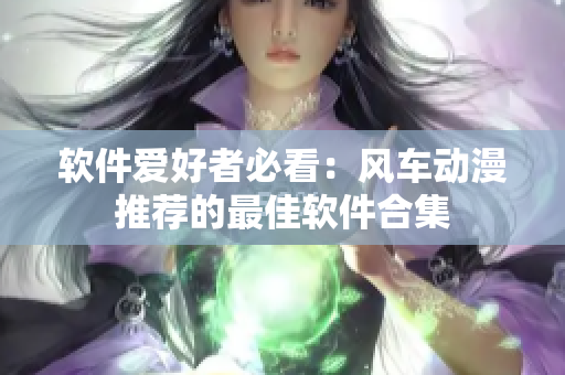 软件爱好者必看：风车动漫推荐的最佳软件合集