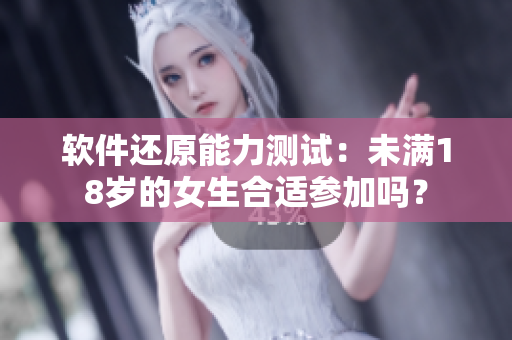 软件还原能力测试：未满18岁的女生合适参加吗？