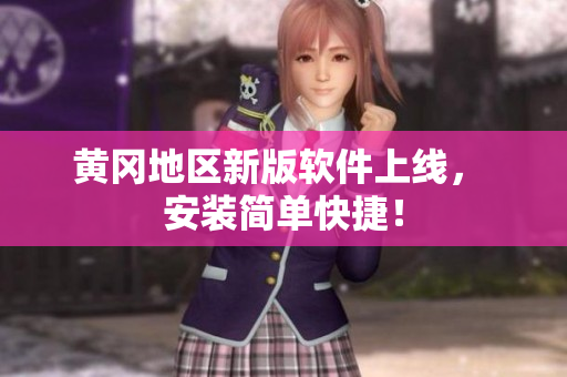 黄冈地区新版软件上线， 安装简单快捷！