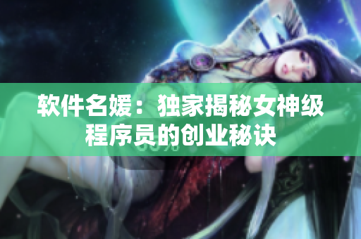 软件名媛：独家揭秘女神级程序员的创业秘诀