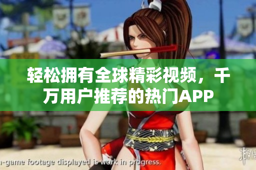 轻松拥有全球精彩视频，千万用户推荐的热门APP