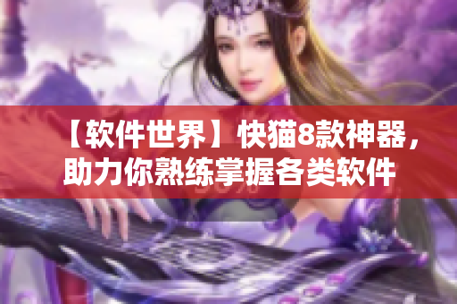 【软件世界】快猫8款神器，助力你熟练掌握各类软件