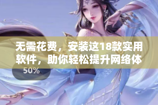 无需花费，安装这18款实用软件，助你轻松提升网络体验