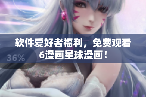 软件爱好者福利，免费观看6漫画星球漫画！