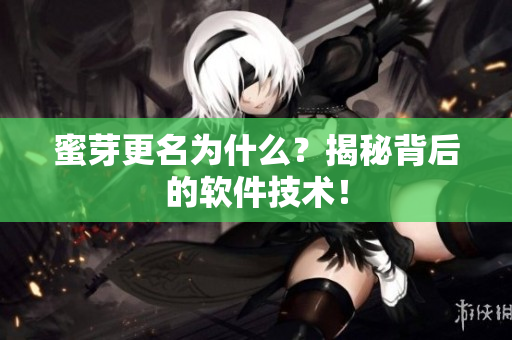 蜜芽更名为什么？揭秘背后的软件技术！