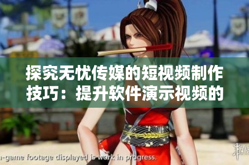 探究无忧传媒的短视频制作技巧：提升软件演示视频的制作水平