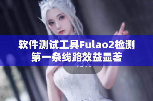 软件测试工具Fulao2检测第一条线路效益显著