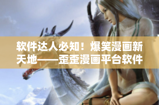 软件达人必知！爆笑漫画新天地——歪歪漫画平台软件推荐