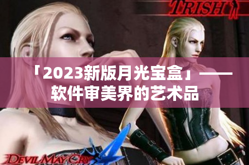 「2023新版月光宝盒」——软件审美界的艺术品