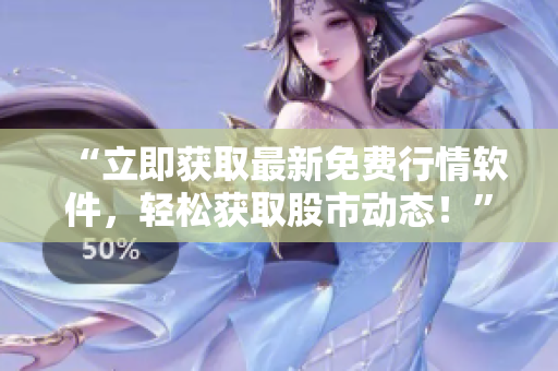 “立即获取最新免费行情软件，轻松获取股市动态！”