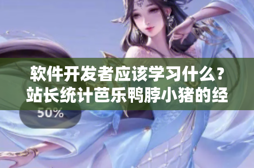 软件开发者应该学习什么？站长统计芭乐鸭脖小猪的经验分享