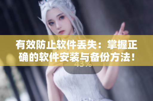有效防止软件丢失：掌握正确的软件安装与备份方法！