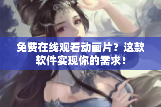 免费在线观看动画片？这款软件实现你的需求！