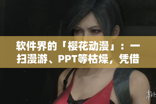 软件界的「樱花动漫」：一扫漫游、PPT等枯燥，凭借强大动效完美呈现！