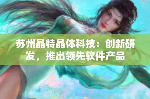 苏州晶特晶体科技：创新研发，推出领先软件产品