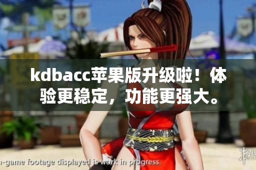 kdbacc苹果版升级啦！体验更稳定，功能更强大。
