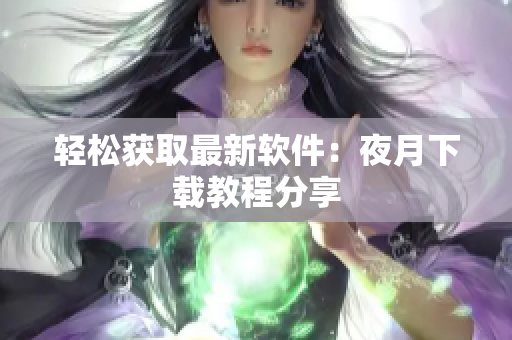 轻松获取最新软件：夜月下载教程分享