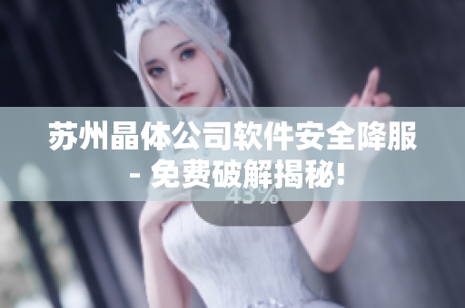 苏州晶体公司软件安全降服 - 免费破解揭秘!