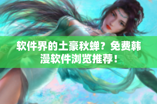 软件界的土豪秋蝉？免费韩漫软件浏览推荐！