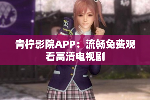 青柠影院APP：流畅免费观看高清电视剧