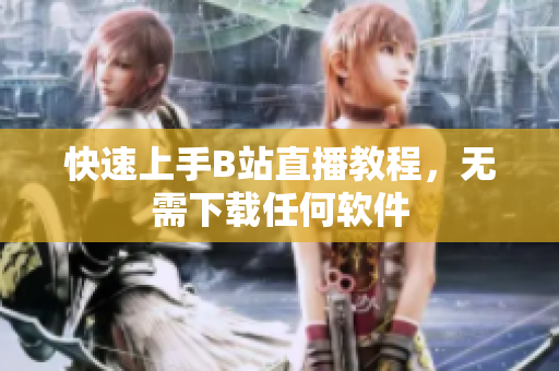 快速上手B站直播教程，无需下载任何软件