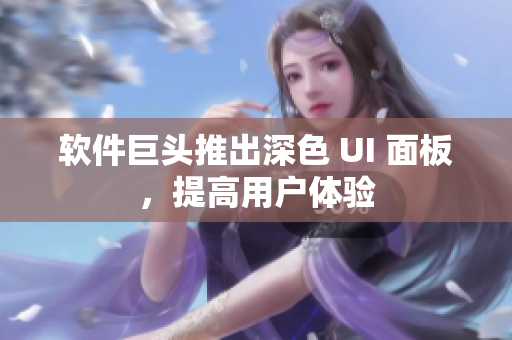 软件巨头推出深色 UI 面板，提高用户体验